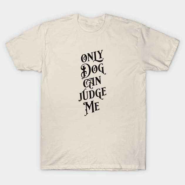 Only Dog Can Judge Me T-Shirt by KodiakMilly